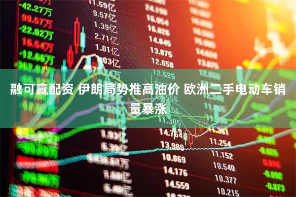 融可赢配资 伊朗局势推高油价 欧洲二手电动车销量暴涨