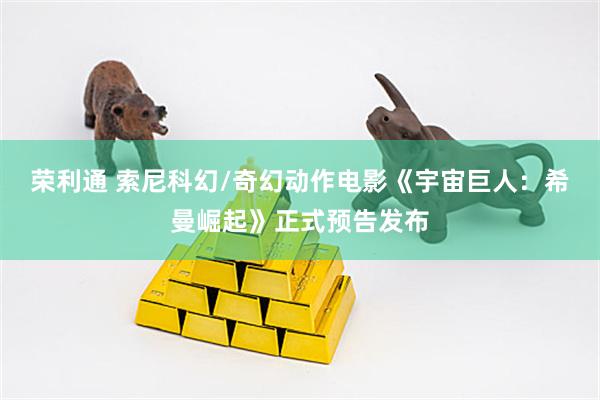 荣利通 索尼科幻/奇幻动作电影《宇宙巨人：希曼崛起》正式预告发布
