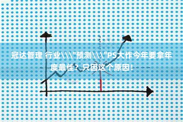 冠达管理 行业\＂预测\＂PS大作今年要拿年度最佳？只因这个原因！