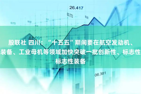 股联社 四川：“十五五”期间要在航空发动机、能源装备、工业母机等领域加快突破一批创新性、标志性装备